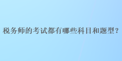 税务师的考试都有哪些科目和题型？