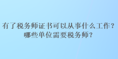 有了税务师证书可以从事什么工作？哪些单位需要税务师？