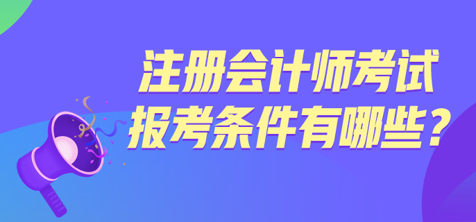 注册会计师考试报考条件有哪些？