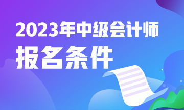 中级会计师考试报名资格条件怎么填？