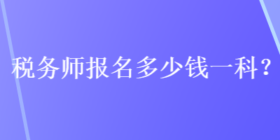 税务师报名多少钱一科？