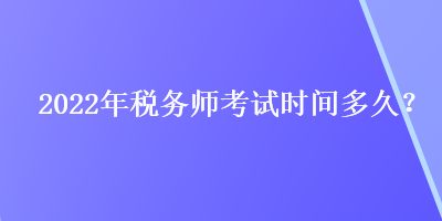 2022年税务师考试时间多久？