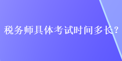 税务师具体考试时间多长？