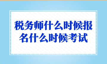 税务师什么时候报名什么时候考试