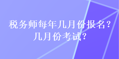 税务师每年几月份报名？几月份考试？