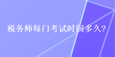 税务师每门考试时间多久？