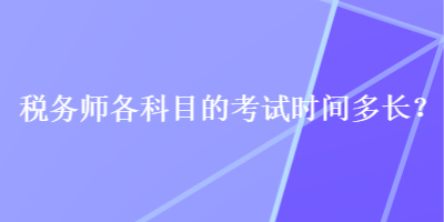 税务师各科目的考试时间多长？