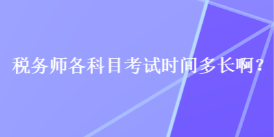 税务师各科目考试时间多长啊？