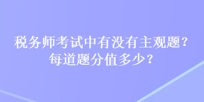 税务师考试中有没有主观题？每道题分值多少？