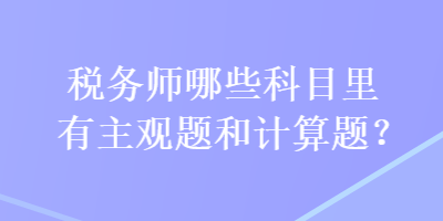 税务师哪些科目里有主观题和计算题？