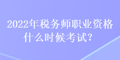 2022年税务师职业资格什么时候考试？