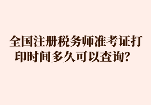 全国注册税务师准考证打印时间多久可以查询？