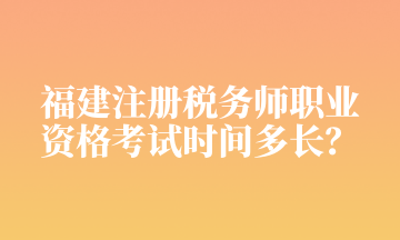 福建注册税务师职业 资格考试时间多长？