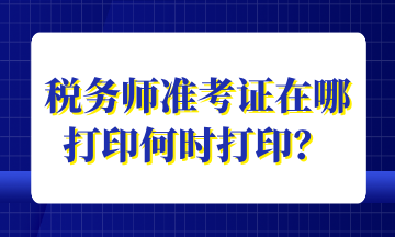 税务师准考证在哪打印何时打印？