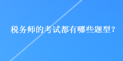 税务师的考试都有哪些题型？