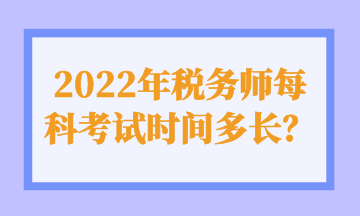 2022年税务师每科考试时间多长？