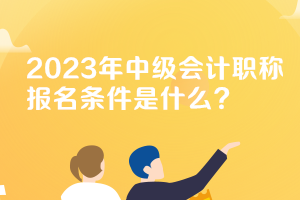 北京2023年中级会计资格考试报考条件是什么？