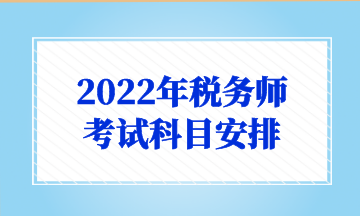 2022年税务师 考试科目安排