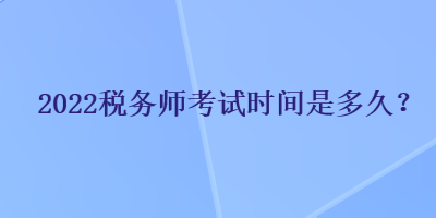 2022税务师考试时间是多久？