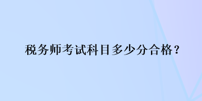 税务师考试科目多少分合格？