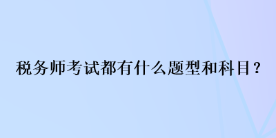 税务师考试都有什么题型和科目？