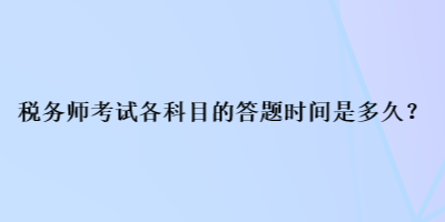 税务师考试各科目的答题时间是多久？