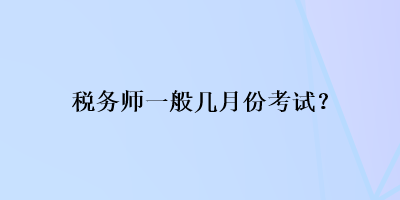 税务师一般几月份考试？