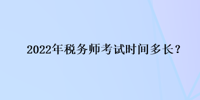 2022年税务师考试时间多长？