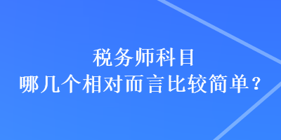 税务师科目哪几个相对而言比较简单？