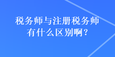 税务师与注册税务师有什么区别啊？