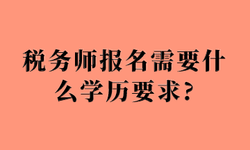 税务师报名需要什么学历要求_