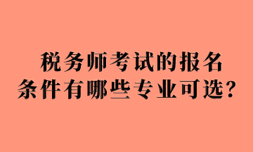 税务师考试的报名 条件有哪些专业可选？