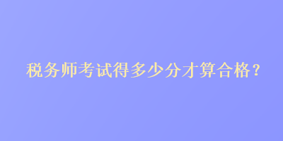 税务师考试得多少分才算合格？