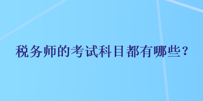 税务师的考试科目都有哪些？