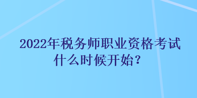 2022年税务师职业资格考试什么时候开始？