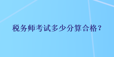 税务师考试多少分算合格？