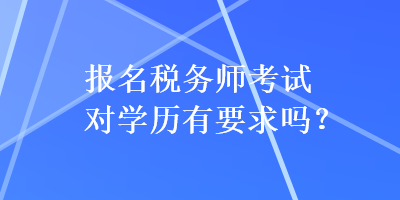 报名税务师考试对学历有要求吗？