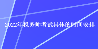 2022年税务师考试具体的时间安排