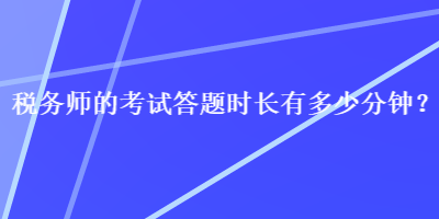 税务师的考试答题时长有多少分钟？