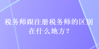 税务师跟注册税务师的区别在什么地方？