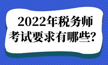 2022年税务师考试要求有哪些