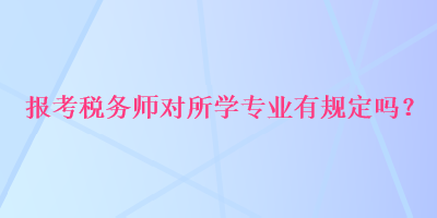 报考税务师对所学专业有规定吗？