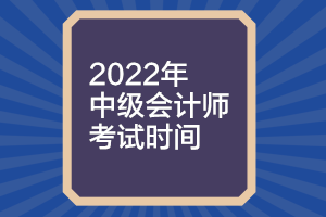 中级会计师考试时间2022考试时间？