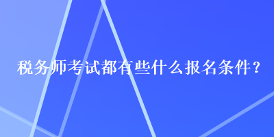 税务师考试都有些什么报名条件？