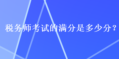 税务师考试的满分是多少分？