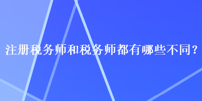 注册税务师和税务师都有哪些不同？