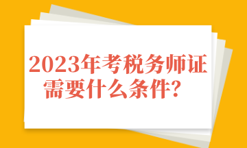 2023年考税务师证需要什么条件？