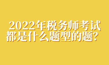 2022年税务师考试都是什么题型的题？