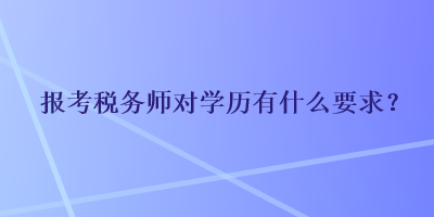 报考税务师对学历有什么要求？