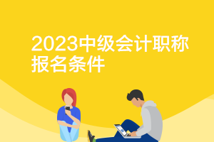 四川2023年中级会计师报名条件